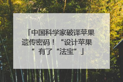 中国科学家破译苹果遗传密码！“设计苹果”有了“法宝”