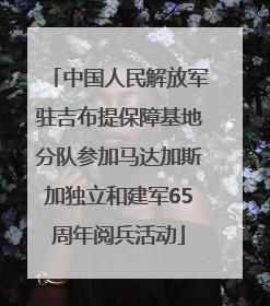 中国人民解放军驻吉布提保障基地分队参加马达加斯加独立和建军65周年阅兵活动