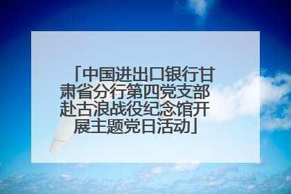 中国进出口银行甘肃省分行第四党支部赴古浪战役纪念馆开展主题党日活动