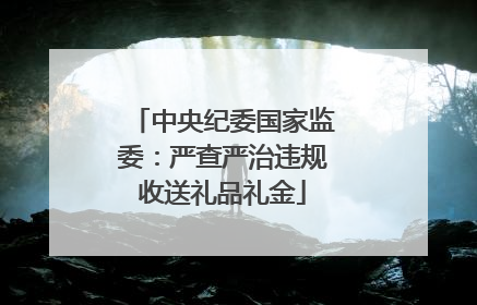 中央纪委国家监委：严查严治违规收送礼品礼金
