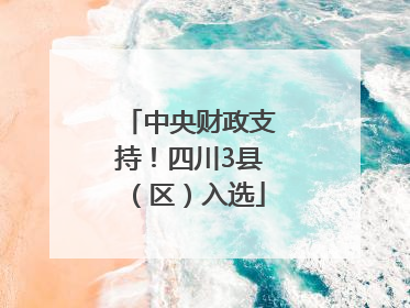 中央财政支持！四川3县（区）入选