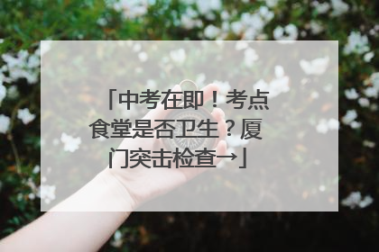 中考在即！考点食堂是否卫生？厦门突击检查→
