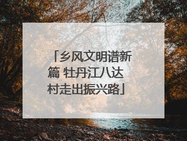 乡风文明谱新篇 牡丹江八达村走出振兴路