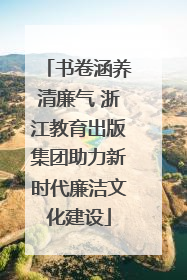 书卷涵养清廉气 浙江教育出版集团助力新时代廉洁文化建设