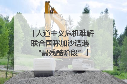 人道主义危机难解 联合国称加沙遭遇“最残酷阶段”