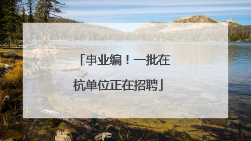 事业编！一批在杭单位正在招聘