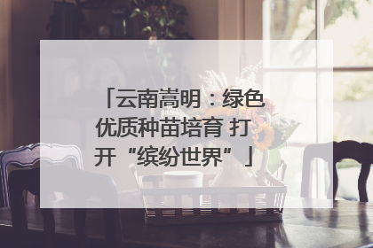 云南嵩明：绿色优质种苗培育 打开“缤纷世界”