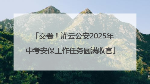 交卷！灌云公安2025年中考安保工作任务圆满收官