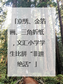 京绣、金箔画、三角折纸，文汇小学学生比拼“非遗绝活”