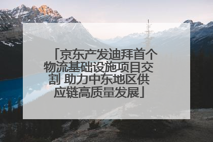 京东产发迪拜首个物流基础设施项目交割 助力中东地区供应链高质量发展