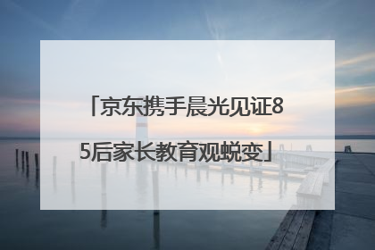 京东携手晨光见证85后家长教育观蜕变