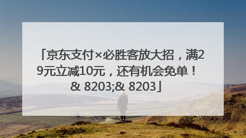 京东支付×必胜客放大招，满29元立减10元，还有机会免单！& 8203;& 8203