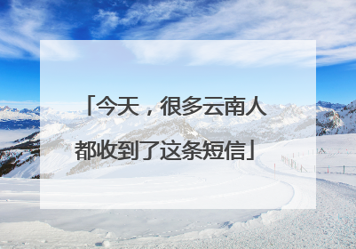 今天，很多云南人都收到了这条短信