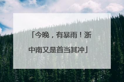 今晚，有暴雨！浙中南又是首当其冲