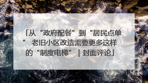 从“政府配餐”到“居民点单” 老旧小区改造需要更多这样的“制度电梯”｜封面评论