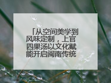 从空间美学到风味定制，上官四果汤以文化赋能开启闽南传统甜品新篇章