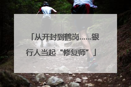 从开封到鹤岗……银行人当起“修复师”