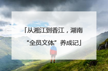 从湘江到香江，湖南“全员文体”养成记