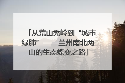 从荒山秃岭到“城市绿肺”——兰州南北两山的生态蝶变之路