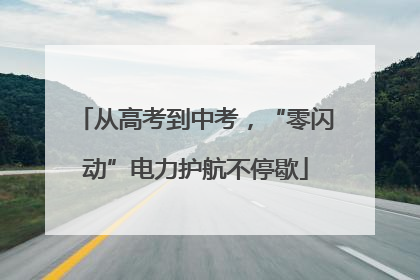 从高考到中考，“零闪动”电力护航不停歇