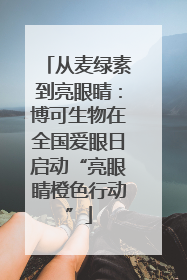 从麦绿素到亮眼睛：博可生物在全国爱眼日启动“亮眼睛橙色行动”