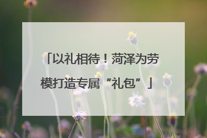 以礼相待！菏泽为劳模打造专属“礼包”