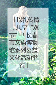 以礼传情，共享“双节”！长春市文庙博物馆系列公益文化活动举行