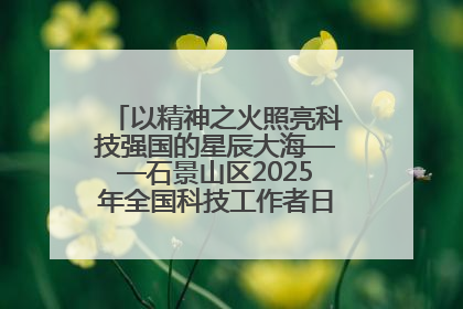 以精神之火照亮科技强国的星辰大海——石景山区2025年全国科技工作者日主场活动启幕