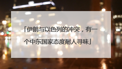 伊朗与以色列的冲突，有一个中东国家态度耐人寻味