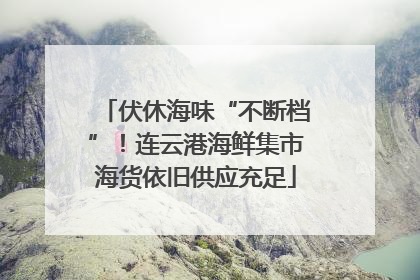 伏休海味“不断档”！连云港海鲜集市海货依旧供应充足