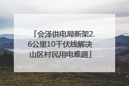 会泽供电局新架2.6公里10千伏线解决山区村民用电难题