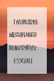 伦敦盖特威克机场印度航空柜台已关闭