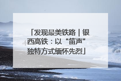 发现最美铁路｜银西高铁：以“笛声”独特方式缅怀先烈