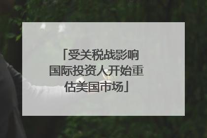 受关税战影响 国际投资人开始重估美国市场