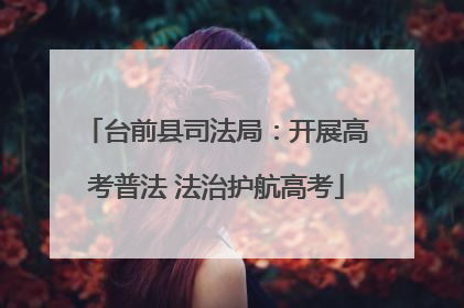 台前县司法局：开展高考普法 法治护航高考