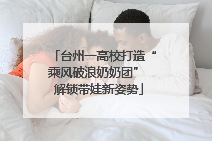 台州一高校打造“乘风破浪奶奶团” 解锁带娃新姿势