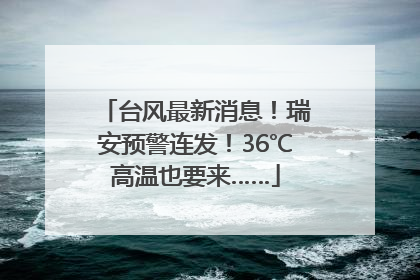 台风最新消息！瑞安预警连发！36℃高温也要来……