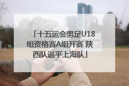 十五运会男足U18组资格赛A组开赛 陕西队逼平上海队