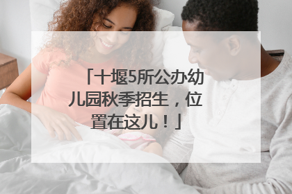十堰5所公办幼儿园秋季招生，位置在这儿！