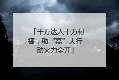 千万达人十万村播，助“荔”大行动火力全开