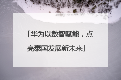华为以数智赋能,点亮泰国发展新未来