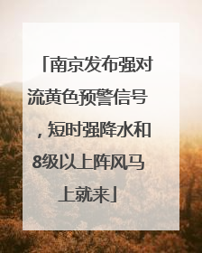 南京发布强对流黄色预警信号，短时强降水和8级以上阵风马上就来