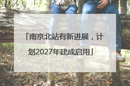 南京北站有新进展，计划2027年建成启用