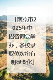 南京市2025年中招咨询会举办，多校录取位次将有明显变化