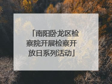 南阳卧龙区检察院开展检察开放日系列活动