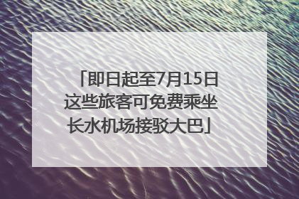 即日起至7月15日 这些旅客可免费乘坐长水机场接驳大巴
