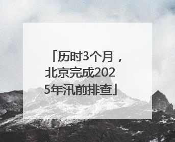 历时3个月，北京完成2025年汛前排查