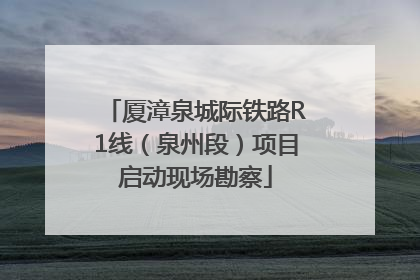 厦漳泉城际铁路R1线（泉州段）项目启动现场勘察