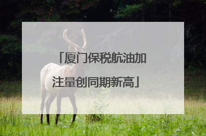厦门保税航油加注量创同期新高