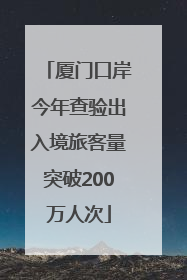 厦门口岸今年查验出入境旅客量突破200万人次